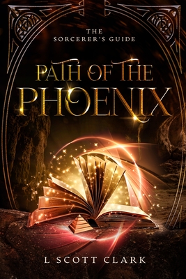 Path of the Phoenix: The Sorcerer's Guide - L. Scott Clark