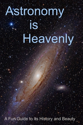 Astronomy is Heavenly: A Fun Guide to Its History and Beauty - Randy Rhea