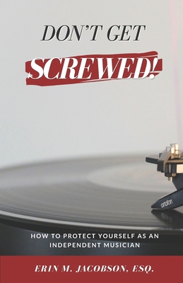 Don't Get Screwed! How to Protect Yourself as an Independent Musician - Erin M. Jacobson