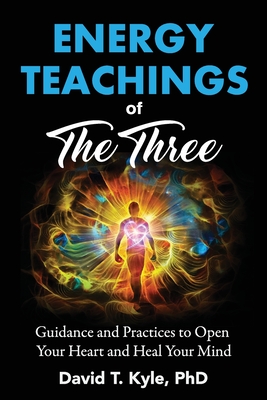 Energy Teachings of The Three: Guidance and Practices to Open Your Heart and Heal Your Mind - David T. Kyle