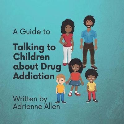 A Guide to Talking to Children About Drug Addiction - Adrienne Allen