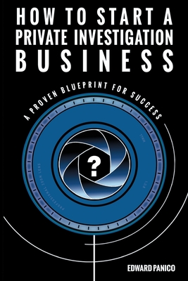 How to Start a Private Investigation Business: A Proven Blueprint for Success - Edward Panico