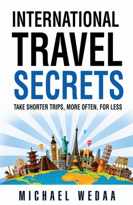 International Travel Secrets: Take Shorter Trips, More Often, for Less - Michael Wedaa