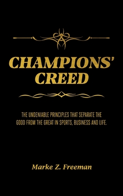 CHAMPIONS' Creed: The Undeniable Principles That Separate the Good From the Great in Sports, Business and Life. - Marke Z. Freeman