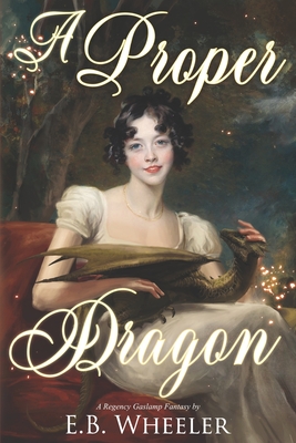 A Proper Dragon: A Regency Gaslamp Fantasy - E. B. Wheeler