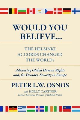 Would You Believe...the Helsinki Accords Changed the World?: Human Rights And, for Decades, Security in Europe - Peter L. W. Osnos