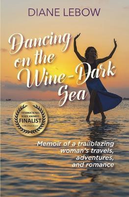 Dancing on the Wine-Dark Sea: Memoir of a trailblazing woman's travels, adventures, and romance - Diane Lebow