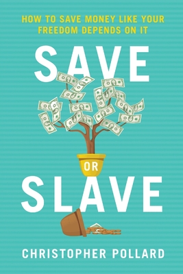 Save or Slave: How to Save Money Like Your Freedom Depends on It - Christopher R. Pollard