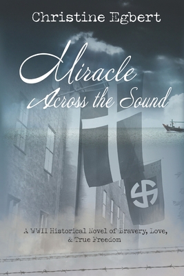 Miracle Across the Sound: A WWII Historical Novel of Bravery, Love, & True Freedom - Christine Egbert