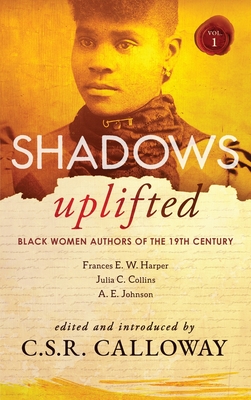 Shadows Uplifted Volume I: Black Women Authors of 19th Century American Fiction - C. S. R. Calloway