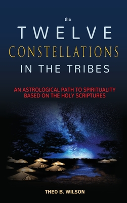 The Twelve Constellations in the Tribes: An Astrological Path to Spirituality Based On The Holy Scriptures - Theo B. Wilson