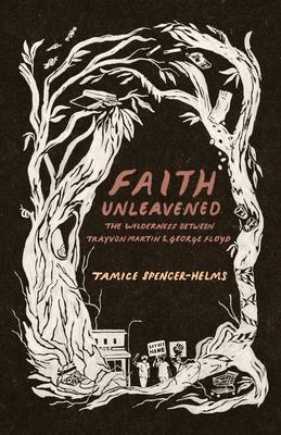 Faith Unleavened: The Wilderness between Trayvon Martin and George Floyd - Tamice Spencer-helms