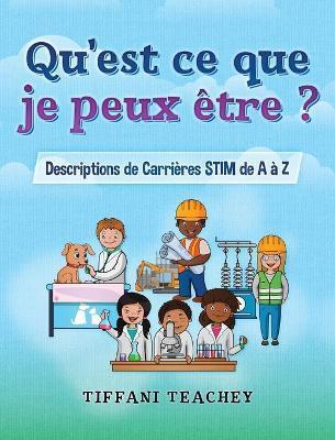 Qu'est ce que je peux être ? Descriptions de Carrières STIM de A à Z: What Can I Be? STEM Careers from A to Z (French) - Tiffani Teachey