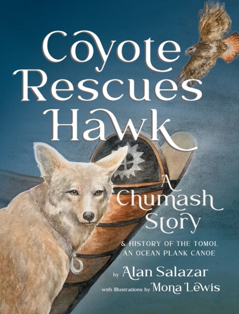 Coyote Rescues Hawk: A Chumash Story & History of the Tomol-an Ocean Plank Canoe - Alan Salazar