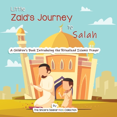 Little Zaid's Journey to Salah: A Children's Book Introducing the Ritualized Islamic Prayer - The Sincere Seeker Collection