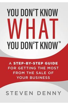 Poza produsului You Don't Know What You Don't Know: A Step-by-Step Guide For Getting the Most From the Sale of Your Business - Steven Denny