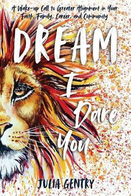 Dream-I Dare You: A Wake-Up Call to Greater Alignment in Your Faith, Family, Career, and Community - Julia Gentry