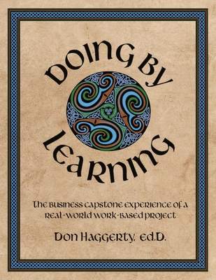Doing by Learning: The Business Capstone Experience of a Real World, Work-based Project - Donald R. Haggerty