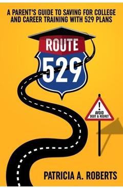 Coperta cărții 'Route 529: A Parent's Guide to Saving for College and Career Training with 529 Plans - Patricia A. Roberts'