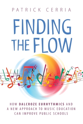 Finding the Flow: How Dalcroze Eurhythmics and a New Approach to Music Education Can Improve Public Schools - Patrick Cerria