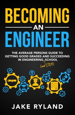 Becoming an Engineer: The Average Person's Guide to Getting Good Grades and Succeeding in Engineering and STEM School - Jake Ryland