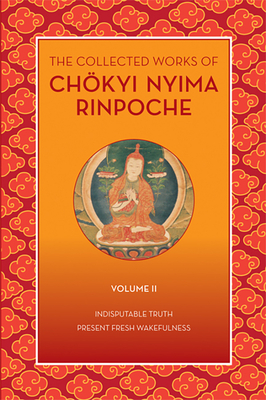 The Collected Works of Chkyi Nyima Rinpoche, Volume II: Indisputable Truth and Present Fresh Wakefulness - Chokyi Nyima Rinpoche