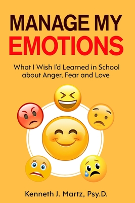 Manage My Emotions: What I Wish I'd Learned in School about Anger, Fear and Love - Kenneth Martz