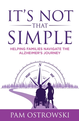 It's Not That Simple: Helping Families Navigate the Alzheimer's Journey - Pam Ostrowski