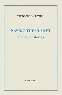 Saving the Planet and Other Stories - Theodore Dalrymple