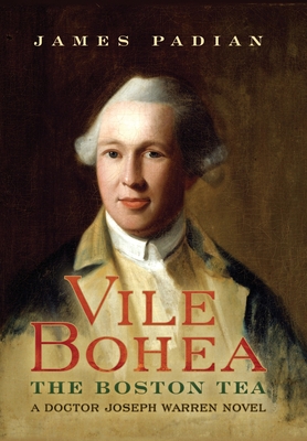 Vile Bohea: The Boston Tea: A Doctor Joseph Warren Novel - James Padian