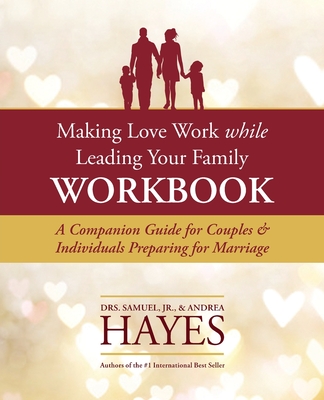 Making Love Work While Leading Your Family Workbook: A Companion Guide for Couples and Individuals Preparing for Marriage - Sam L. Hayes