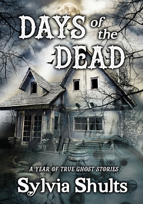 Days of the Dead: A Year of True Ghost Stories - Sylvia Shults