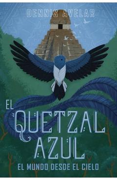 Coperta cărții 'El Quetzal Azul: El Mundo Desde El Cielo - Dennis Avelar'