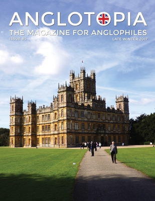 Coperta cărții 'Anglotopia Magazine - Issue #5 - The Anglophile Magazine Downton Abbey, WI, Alfred the Great, The Spitfire, London'