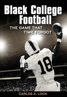 Black College Football: The Game That Time Forgot - Carlos A. Lock