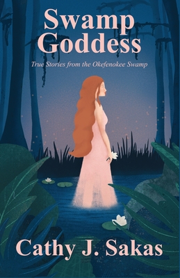 Swamp Goddess: True Stories from the Okefenokee Swamp - Cathy J. Sakas