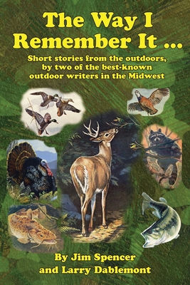 The Way I Remember It ... Short stories from the outdoors, by two of the best-known outdoor writers in the Midwest: Short stories from the outdoors - Jim Spencer