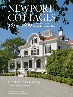 Newport Cottages 1835-1890: The Summer Villas Before the Vanderbilt Era - Michael C. Kathrens