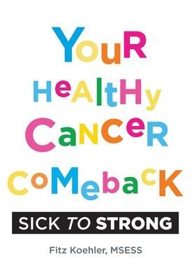 Your Healthy Cancer Comeback: Sick to Strong - Fitz Koehler