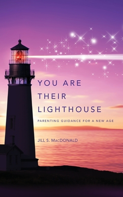 You Are Their Lighthouse: Parenting Guidance for a New Age - Jill S. Macdonald