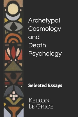 Archetypal Cosmology and Depth Psychology: Selected Essays - Keiron Le Grice