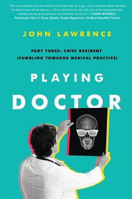 Playing Doctor; Part Three: Chief Resident (Fumbling Towards Medical Practice) - John Lawrence