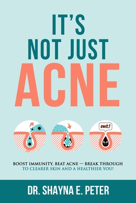 It's Not Just Acne: Boost Immunity, Beat Acne - Break Through to Clearer Skin & A Healthier You! - Shayna E. Peter