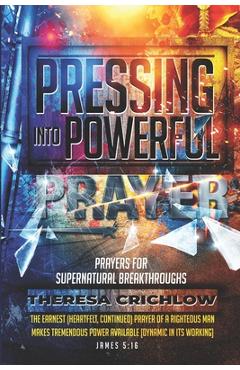 Coperta cărții 'Pressing Into Powerful Prayer: Prayers for Supernatural Breakthroughs - Theresa Crichlow'