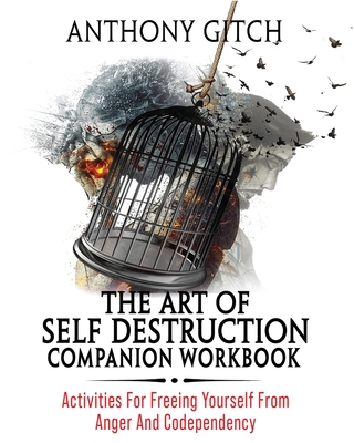 The Art Of Self Destruction Companion Workbook: Activities For Freeing Yourself From Anger And Codependency - Anthony Gitch