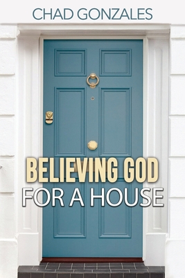 Believing God For A House - Chad Gonzales