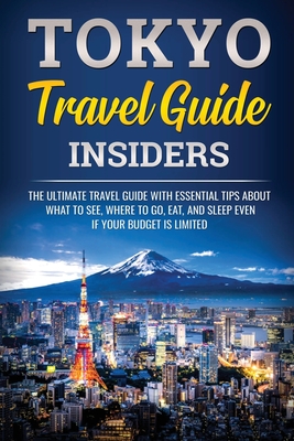 Tokyo Travel Guide Insiders: The Ultimate Travel Guide with Essential Tips About What to See, Where to Go, Eat, and Sleep even if Your Budget is Li - Jpinsiders