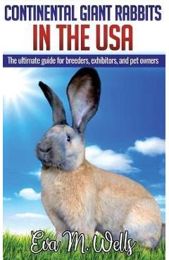 Continental Giant Rabbits in USA: The ultimate guide for breeders, exhibitors, and pet owners - Eva M. Wells 
