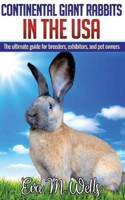 Continental Giant Rabbits in USA: The ultimate guide for breeders, exhibitors, and pet owners - Eva M. Wells