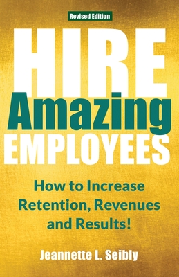 Hire Amazing Employees: How to Increase Retention, Revenues and Results! - Jeannette Seibly